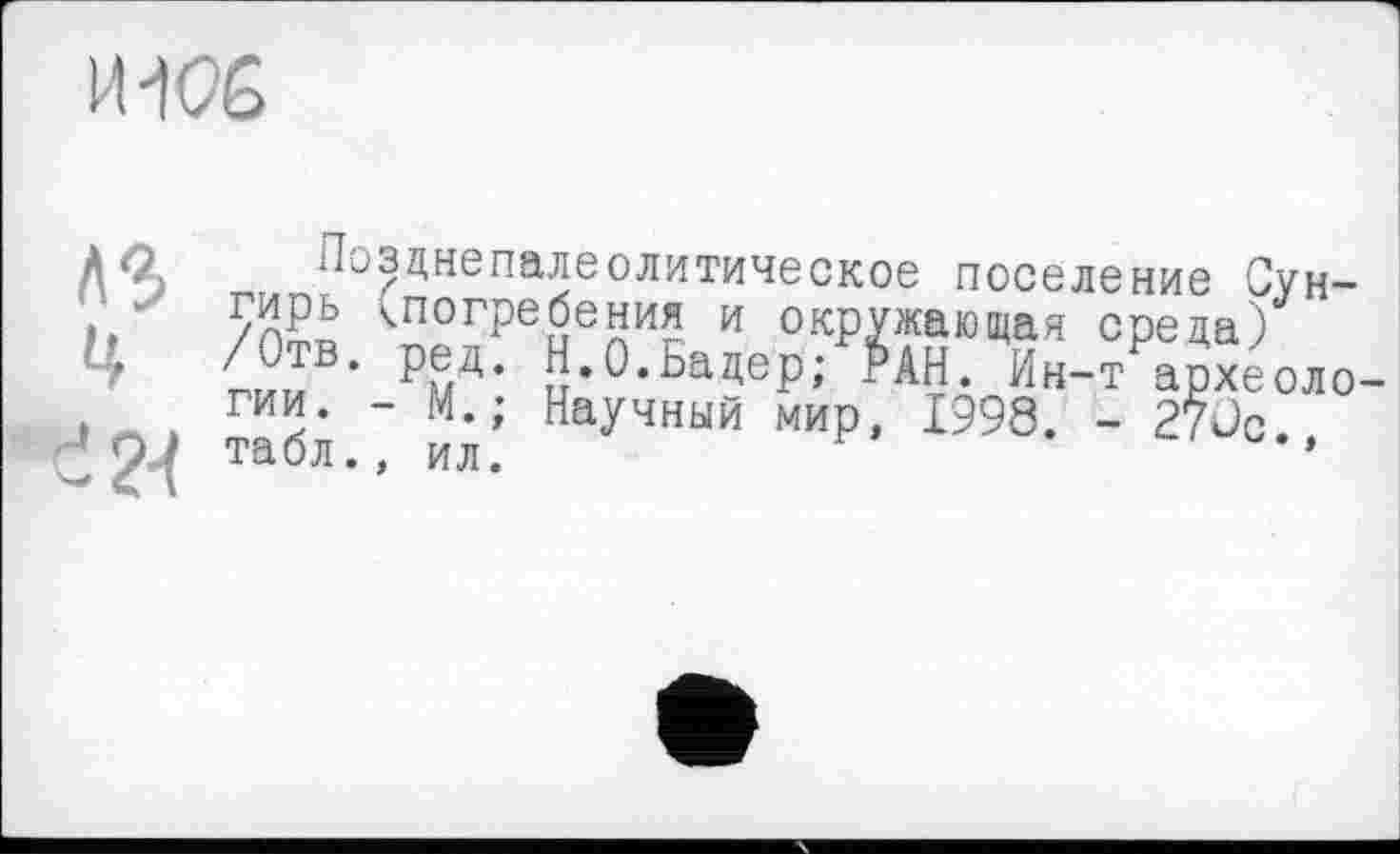 ﻿И 1С6
AQ Лозднепалеолитическое поселение Сун-
• / /л£п <погребения и окружающая среда)
4 гии РМД’ S-°-baW; РАН ИнУархеоло '9Ј S.? ил. у мир*1Э98- - ^0®-